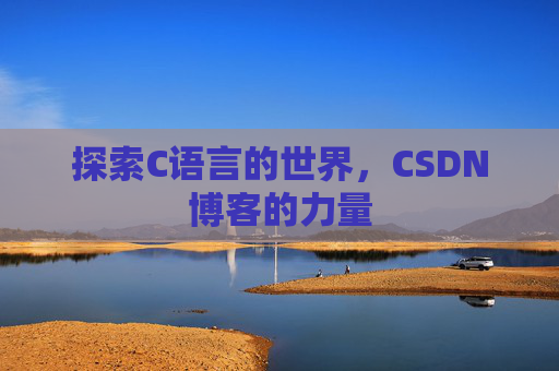探索C语言的世界,CSDN博客的力量 探索C语言的世界,CSDN博客的力量